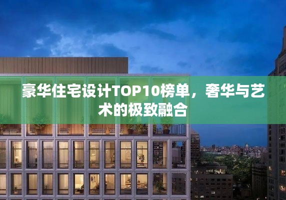 豪华住宅设计TOP10榜单，奢华与艺术的极致融合
