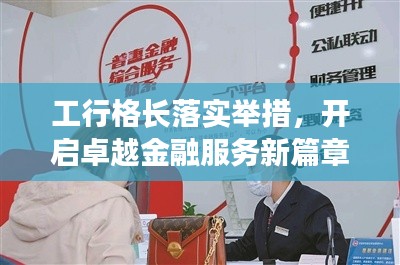 工行格长落实举措,开启卓越金融服务新篇章