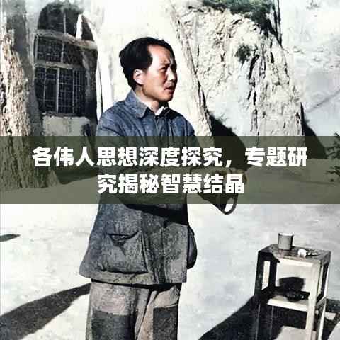 各伟人思想深度探究，专题研究揭秘智慧结晶