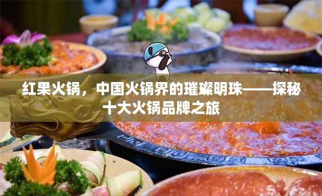 红果火锅,中国火锅界的璀璨明珠——探秘十大火锅品牌之旅