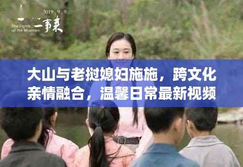 大山与老挝媳妇施施,跨文化亲情融合,温馨日常最新视频