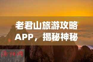 老君山旅游攻略APP,揭秘神秘老君山,探索之旅必备神器!
