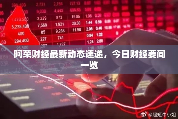 阿荣财经最新动态速递，今日财经要闻一览