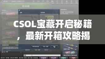 CSOL宝藏开启秘籍，最新开箱攻略揭秘！
