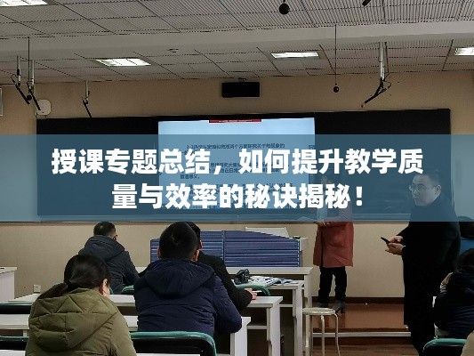 授课专题总结，如何提升教学质量与效率的秘诀揭秘！